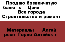 Продаю бревенчатую баню 8х4 › Цена ­ 100 000 - Все города Строительство и ремонт » Материалы   . Алтай респ.,Горно-Алтайск г.